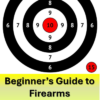 The Beginner's Guide to Firearms and Firearm Safety